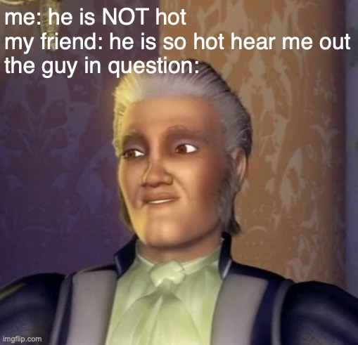 its always the creepiest guys with the early receding hairlines that dont give a flying poop about anyones feelings too | me: he is NOT hot
my friend: he is so hot hear me out
the guy in question: | made w/ Imgflip meme maker