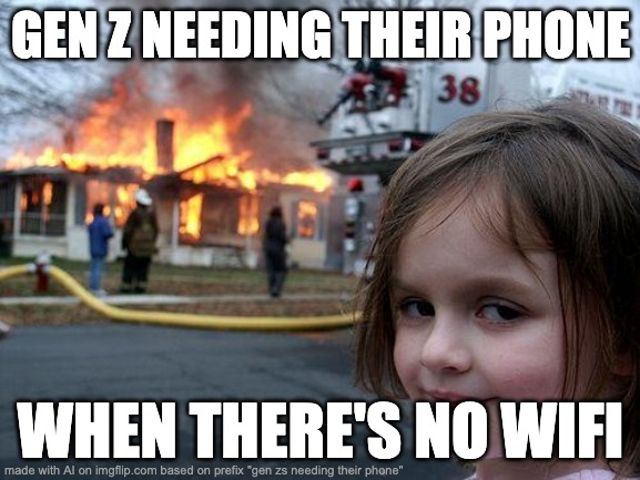 GEN-Zs | GEN Z NEEDING THEIR PHONE; WHEN THERE'S NO WIFI | image tagged in memes,disaster girl | made w/ Imgflip meme maker