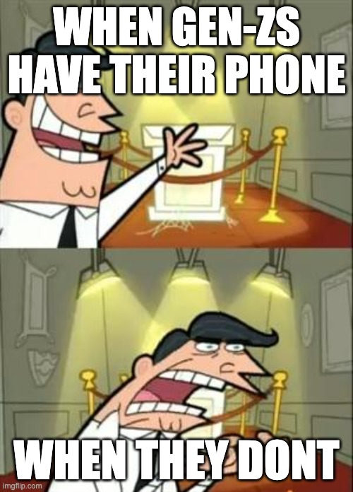 GEN-Zs | WHEN GEN-ZS HAVE THEIR PHONE; WHEN THEY DONT | image tagged in memes,this is where i'd put my trophy if i had one | made w/ Imgflip meme maker
