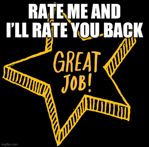 gREAT JOB | RATE ME AND I’LL RATE YOU BACK | image tagged in great job | made w/ Imgflip meme maker