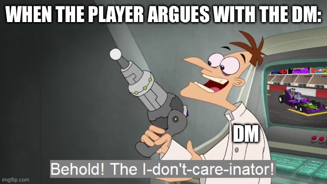 The DM’s words are absolute | WHEN THE PLAYER ARGUES WITH THE DM:; DM | image tagged in the i don't care inator | made w/ Imgflip meme maker