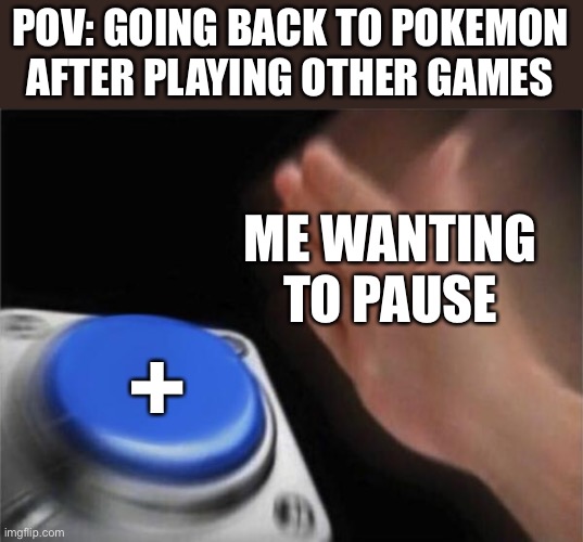 *climbs Miraidon* | POV: GOING BACK TO POKEMON AFTER PLAYING OTHER GAMES; ME WANTING TO PAUSE; + | image tagged in memes,blank nut button,pokemon | made w/ Imgflip meme maker