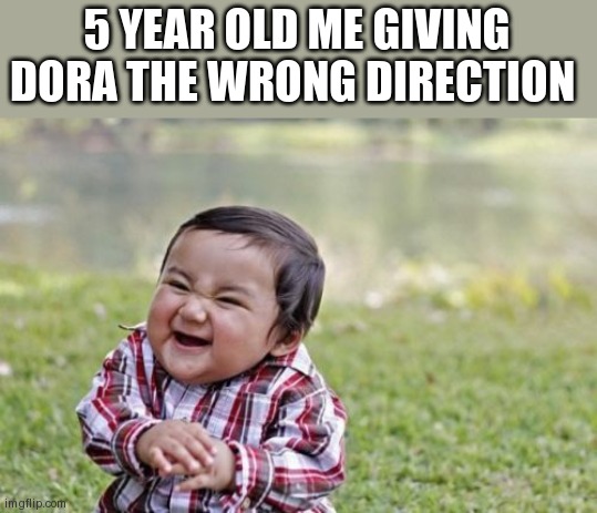 Evil Toddler Meme | 5 YEAR OLD ME GIVING DORA THE WRONG DIRECTION | image tagged in memes,evil toddler | made w/ Imgflip meme maker