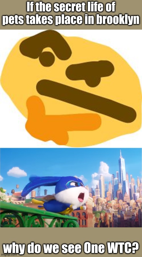 I asked ChatGPT and it said the secret life of pets takes place in Brooklyn, while One WTC(Or Freedom Tower) is in Manhattan | If the secret life of pets takes place in brooklyn; why do we see One WTC? | image tagged in thonk | made w/ Imgflip meme maker