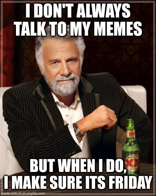 The Most Interesting Man In The World | I DON'T ALWAYS TALK TO MY MEMES; BUT WHEN I DO, I MAKE SURE ITS FRIDAY | image tagged in memes,the most interesting man in the world | made w/ Imgflip meme maker