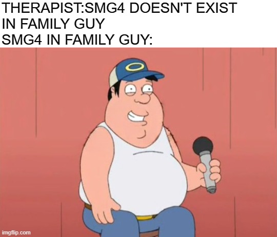 Smg4 in Family Guy!!!! | THERAPIST:SMG4 DOESN'T EXIST 
IN FAMILY GUY
SMG4 IN FAMILY GUY: | image tagged in smg4,youtube,family guy,dank | made w/ Imgflip meme maker