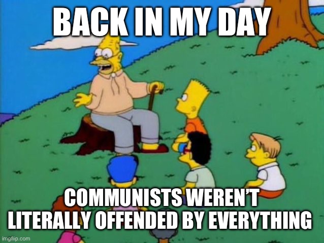 Back in my day | BACK IN MY DAY; COMMUNISTS WEREN’T LITERALLY OFFENDED BY EVERYTHING | image tagged in back in my day | made w/ Imgflip meme maker