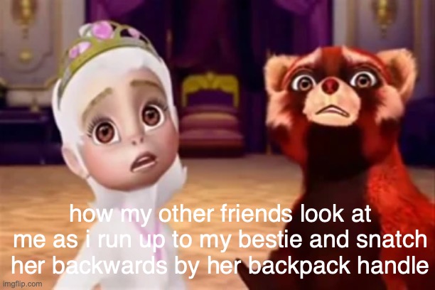 rip | how my other friends look at me as i run up to my bestie and snatch her backwards by her backpack handle | made w/ Imgflip meme maker