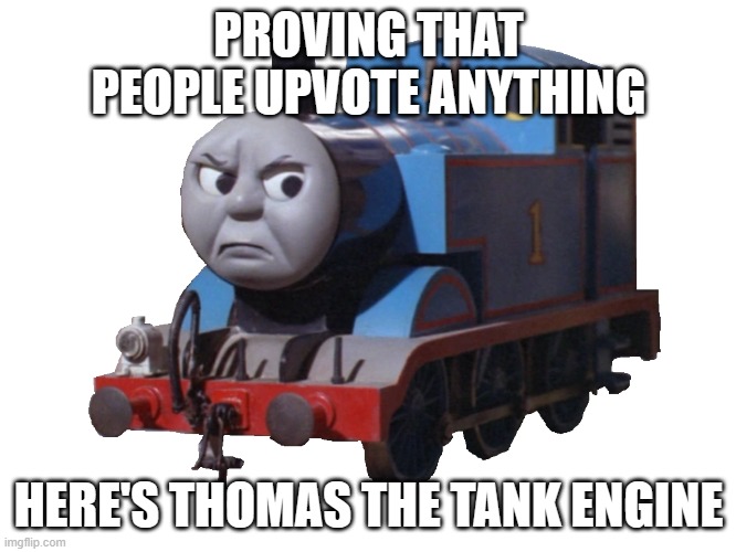 i will also upvote every comment | PROVING THAT PEOPLE UPVOTE ANYTHING; HERE'S THOMAS THE TANK ENGINE | image tagged in upvotes | made w/ Imgflip meme maker
