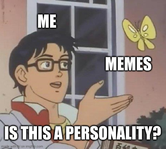 Is This A Pigeon | ME; MEMES; IS THIS A PERSONALITY? | image tagged in memes,is this a pigeon | made w/ Imgflip meme maker