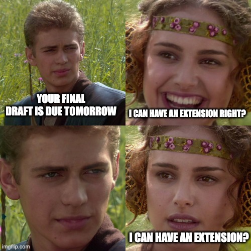 Anakin Padme 4 Panel | YOUR FINAL DRAFT IS DUE TOMORROW; I CAN HAVE AN EXTENSION RIGHT? I CAN HAVE AN EXTENSION? | image tagged in anakin padme 4 panel | made w/ Imgflip meme maker