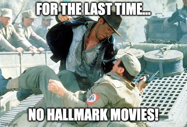 Hallmark movies | FOR THE LAST TIME... NO HALLMARK MOVIES! | image tagged in indiana jones nazi | made w/ Imgflip meme maker