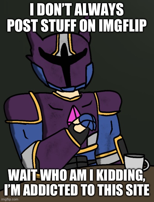 the most interesting celestial being in the universe | I DON’T ALWAYS POST STUFF ON IMGFLIP; WAIT WHO AM I KIDDING, I’M ADDICTED TO THIS SITE | image tagged in the most interesting celestial being in the universe | made w/ Imgflip meme maker