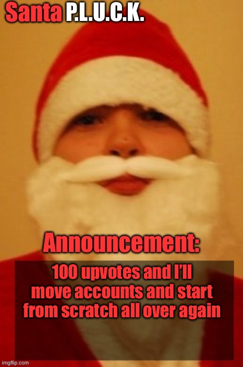 Santapluck announcement | 100 upvotes and I’ll move accounts and start from scratch all over again | image tagged in santapluck announcement | made w/ Imgflip meme maker