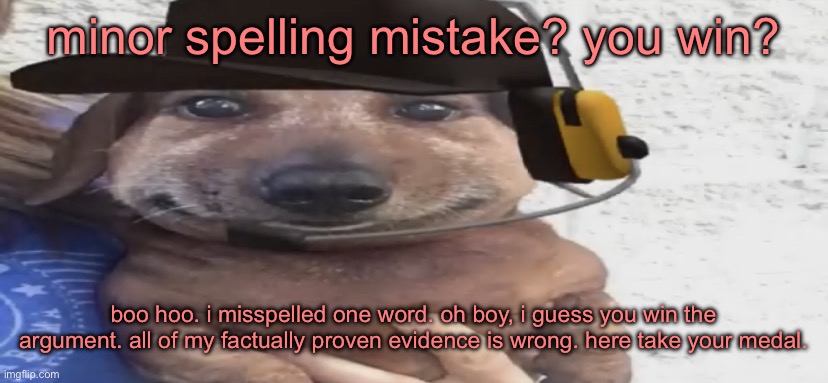 you have a minor birth defect. i win | minor spelling mistake? you win? boo hoo. i misspelled one word. oh boy, i guess you win the argument. all of my factually proven evidence is wrong. here take your medal. | image tagged in chucklenuts | made w/ Imgflip meme maker