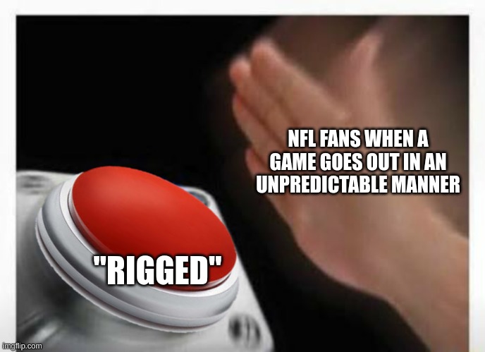 Can't think of any off the top of my head | NFL FANS WHEN A GAME GOES OUT IN AN UNPREDICTABLE MANNER; "RIGGED" | image tagged in red button hand,nfl | made w/ Imgflip meme maker