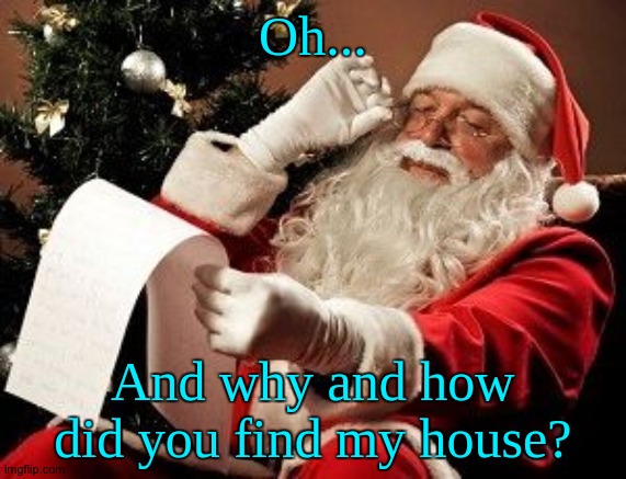 Santa checking his list | Oh... And why and how did you find my house? | image tagged in santa checking his list | made w/ Imgflip meme maker