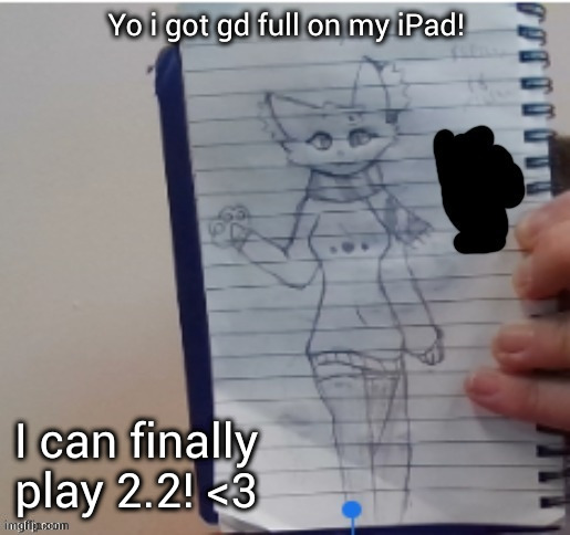 Scarf (drawn by Scarf and one of her irl friends) | Yo i got gd full on my iPad! I can finally play 2.2! <3 | image tagged in scarf drawn by scarf and one of her irl friends | made w/ Imgflip meme maker