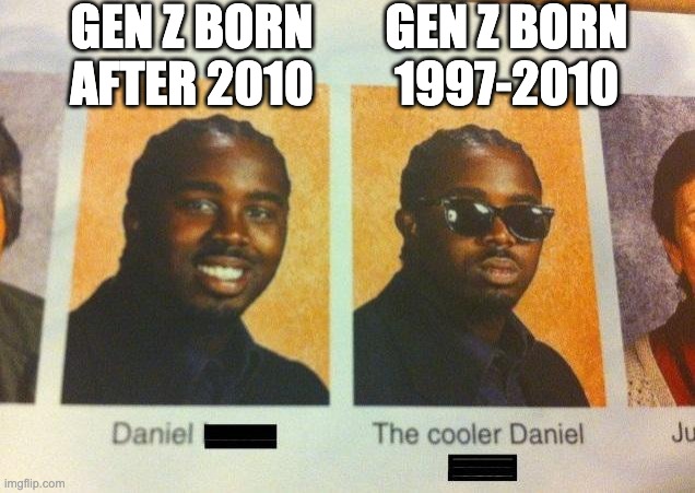 The Cooler Daniel | GEN Z BORN AFTER 2010; GEN Z BORN 1997-2010 | image tagged in the cooler daniel | made w/ Imgflip meme maker