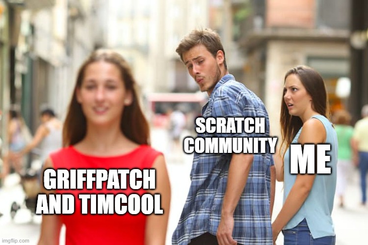 Distracted Boyfriend Meme | SCRATCH COMMUNITY; ME; GRIFFPATCH AND TIMCOOL | image tagged in memes | made w/ Imgflip meme maker