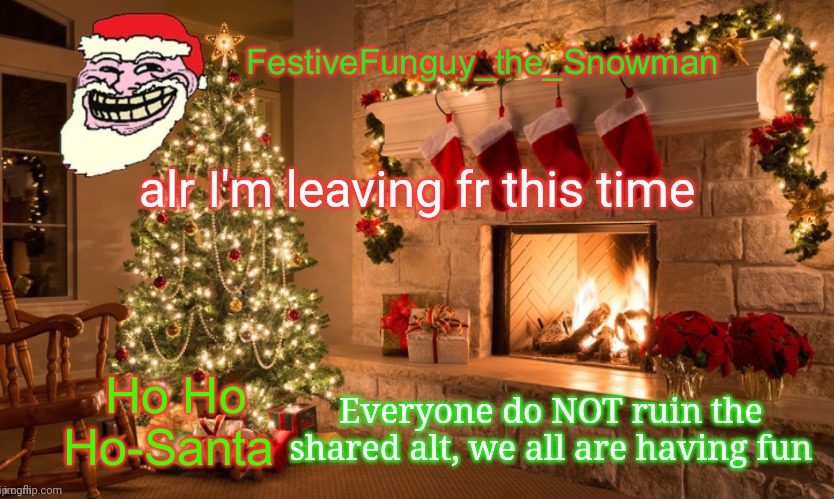 Bai | alr I'm leaving fr this time; Everyone do NOT ruin the shared alt, we all are having fun | image tagged in commanderfunguy's christmas template thx ritz_official | made w/ Imgflip meme maker