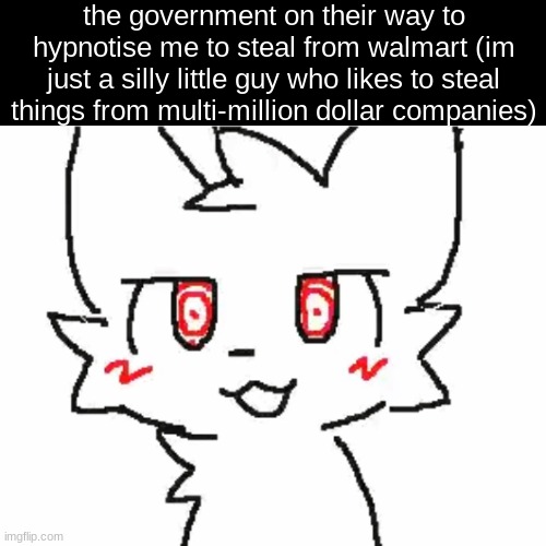 STEAL FROM WALMART STEAL FROM WALMART STEAL FROM WALMART STEAL FROM WALMART STEAL FROM WALMART STEAL FROM WALMART STEAL FROM WAL | the government on their way to hypnotise me to steal from walmart (im just a silly little guy who likes to steal things from multi-million dollar companies) | image tagged in boykisser hypnotism | made w/ Imgflip meme maker