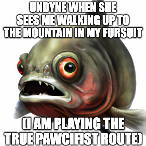 UNDYNE WHEN SHE SEES ME WALKING UP TO THE MOUNTAIN IN MY FURSUIT; (I AM PLAYING THE TRUE PAWCIFIST ROUTE) | image tagged in undyne,undertale,furry,furry meme,pacifist,true pacifist | made w/ Imgflip meme maker