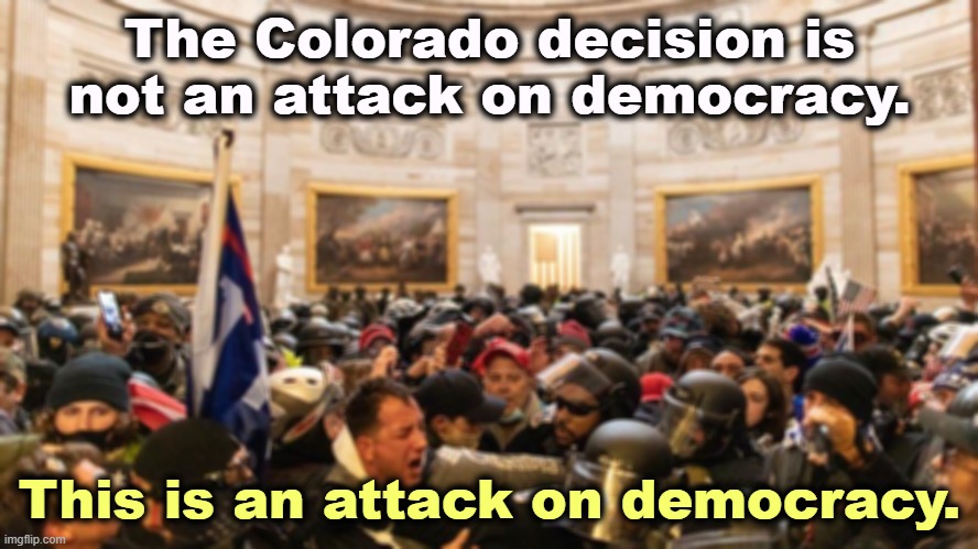 Capitol "Protestors" | The Colorado decision is not an attack on democracy. This is an attack on democracy. | image tagged in capitol protestors,insurrection,rebellkion,attack,democracy | made w/ Imgflip meme maker