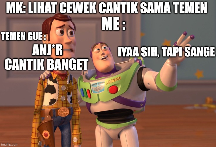 O | MK: LIHAT CEWEK CANTIK SAMA TEMEN; ME :; TEMEN GUE :; ANJ*R CANTIK BANGET; IYAA SIH, TAPI SANGE | image tagged in memes,x x everywhere | made w/ Imgflip meme maker