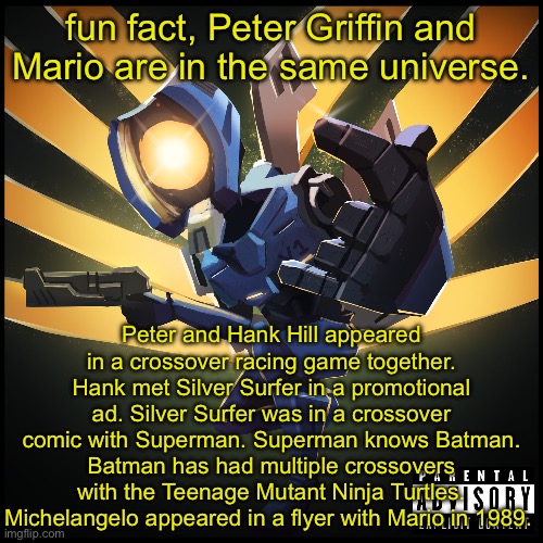 you could get there much faster via Fortnite and Smash Bros, with Ryu being in both of those, but I like being creative. | fun fact, Peter Griffin and Mario are in the same universe. Peter and Hank Hill appeared in a crossover racing game together. Hank met Silver Surfer in a promotional ad. Silver Surfer was in a crossover comic with Superman. Superman knows Batman. Batman has had multiple crossovers with the Teenage Mutant Ninja Turtles. Michelangelo appeared in a flyer with Mario in 1989. | image tagged in v1 gaming | made w/ Imgflip meme maker