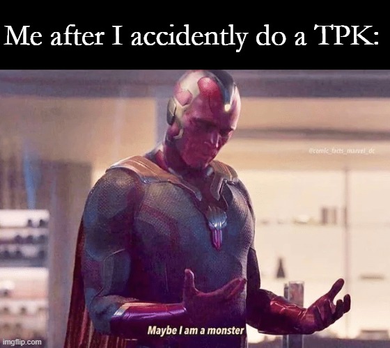 vision is a monster | Me after I accidently do a TPK: | image tagged in vision is a monster | made w/ Imgflip meme maker