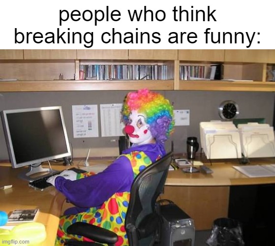 "I break chains for fun" | people who think breaking chains are funny: | image tagged in clown computer | made w/ Imgflip meme maker