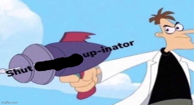 Shut the F up-inator | image tagged in shut the f up-inator | made w/ Imgflip meme maker