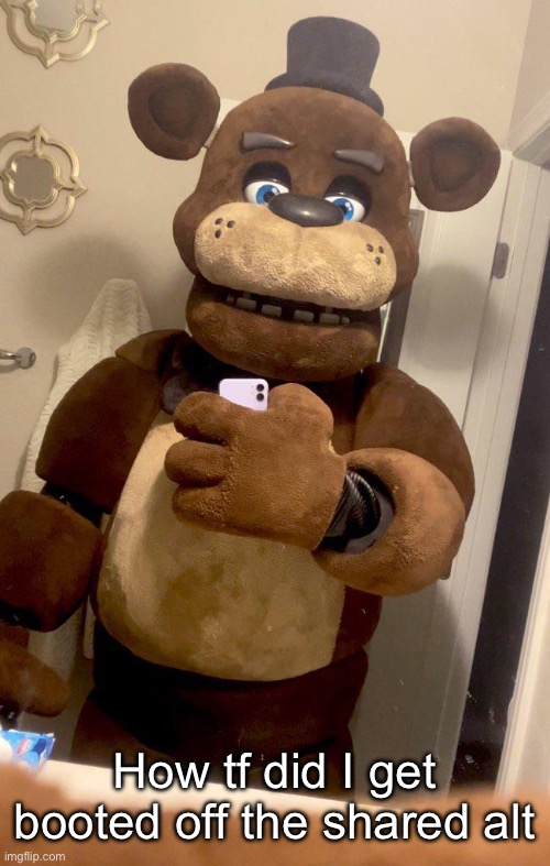 Hey guys Freddy Fazbear here | How tf did I get booted off the shared alt | image tagged in hey guys freddy fazbear here | made w/ Imgflip meme maker