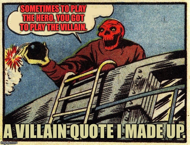 Villain quote I made up. | SOMETIMES TO PLAY THE HERO, YOU GOT TO PLAY THE VILLAIN. A VILLAIN QUOTE I MADE UP. | image tagged in red skull says,villain quote | made w/ Imgflip meme maker