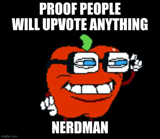 nerd | PROOF PEOPLE WILL UPVOTE ANYTHING; NERDMAN | image tagged in pizza tower,pepperman,idk,memes | made w/ Imgflip meme maker