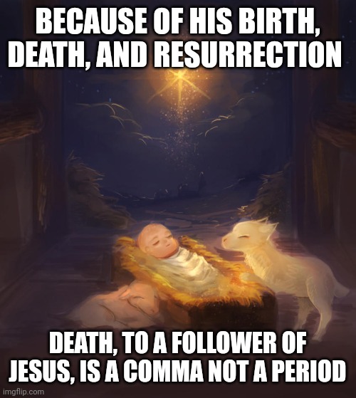 Jesus infant | BECAUSE OF HIS BIRTH, DEATH, AND RESURRECTION; DEATH, TO A FOLLOWER OF JESUS, IS A COMMA NOT A PERIOD | image tagged in jesus infant | made w/ Imgflip meme maker