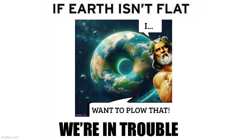 If Earth Isn't flat | WE’RE IN TROUBLE | image tagged in if earth isn't flat | made w/ Imgflip meme maker