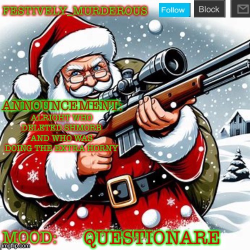 Murderous Christmas temp | ALRIGHT WHO DELETED SHMORB AND WHO WAS DOING THE EXTRA HORNY; QUESTIONARE | image tagged in murderous christmas temp | made w/ Imgflip meme maker