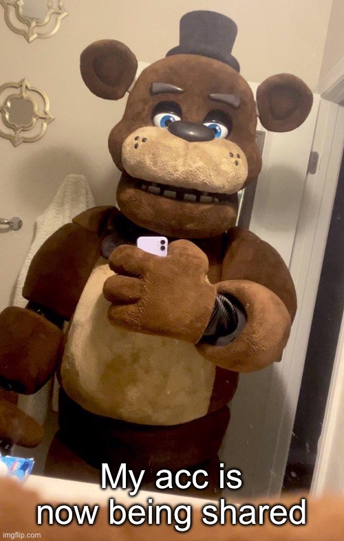 Hey guys Freddy Fazbear here | My acc is now being shared | image tagged in hey guys freddy fazbear here | made w/ Imgflip meme maker