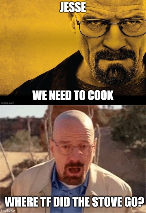 WHERE TF DID THE STOVE GO? | image tagged in jesse we need to cook,walter white | made w/ Imgflip meme maker