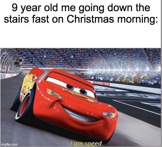 It's just true ¯\_(ツ)_/¯ | 9 year old me going down the stairs fast on Christmas morning: | image tagged in i am speed,christmas,merry christmas | made w/ Imgflip meme maker