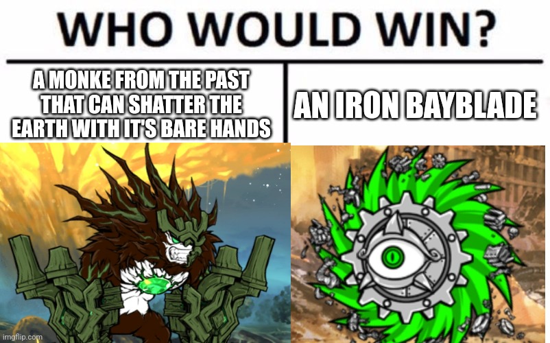 bettl ketz | AN IRON BAYBLADE; A MONKE FROM THE PAST THAT CAN SHATTER THE EARTH WITH IT'S BARE HANDS | image tagged in memes,who would win | made w/ Imgflip meme maker