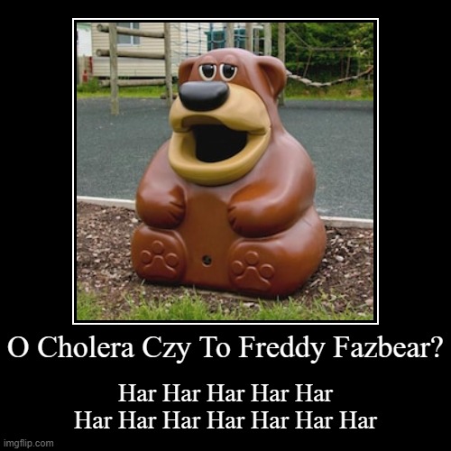 O Cholera Czy To Freddy Fazbear? | Har Har Har Har Har Har Har Har Har Har Har Har | image tagged in funny,demotivationals,freddy fazbear,tidybear | made w/ Imgflip demotivational maker