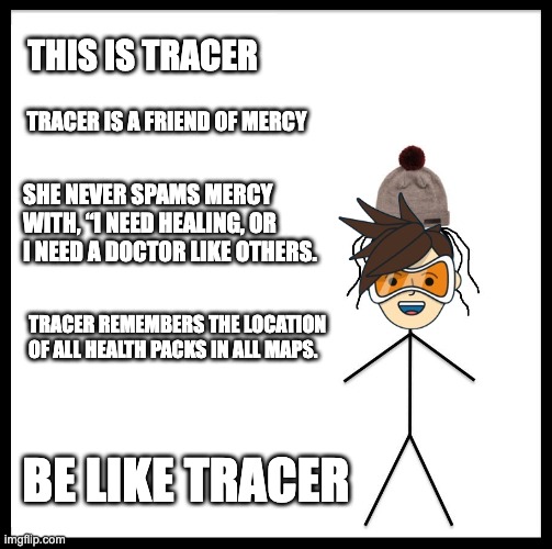 Don't Be Like Diana | THIS IS TRACER; TRACER IS A FRIEND OF MERCY; SHE NEVER SPAMS MERCY WITH, “I NEED HEALING, OR I NEED A DOCTOR LIKE OTHERS. TRACER REMEMBERS THE LOCATION 
OF ALL HEALTH PACKS IN ALL MAPS. BE LIKE TRACER | image tagged in don't be like diana | made w/ Imgflip meme maker