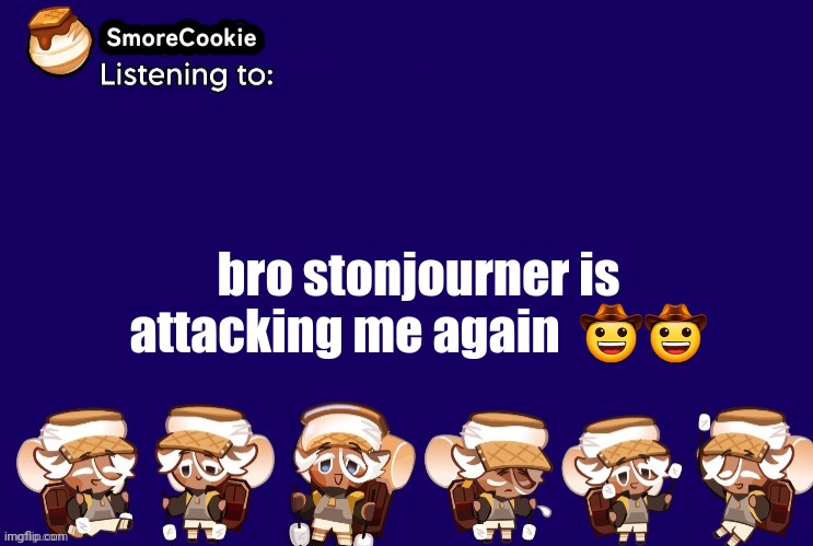 SmoreCookie announcement template v2 (thanks Banditos) | bro stonjourner is attacking me again  🤠🤠 | image tagged in smorecookie announcement template v2 thanks banditos | made w/ Imgflip meme maker
