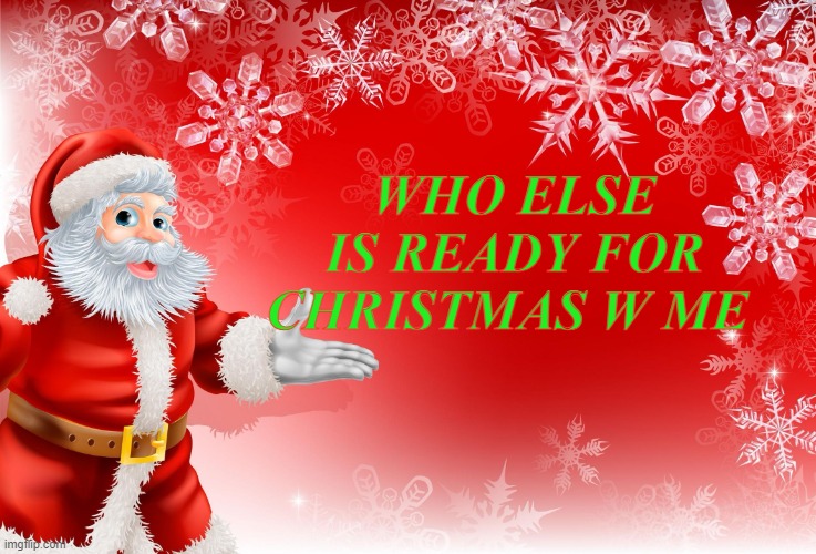 christmaaaasss!!!! | WHO ELSE IS READY FOR CHRISTMAS W ME | image tagged in christmas santa blank,fun,christmas,merry christmas | made w/ Imgflip meme maker