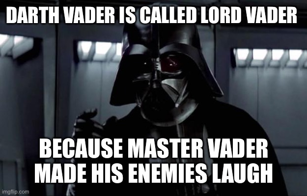 Darth Vader | DARTH VADER IS CALLED LORD VADER; BECAUSE MASTER VADER MADE HIS ENEMIES LAUGH | image tagged in darth vader | made w/ Imgflip meme maker