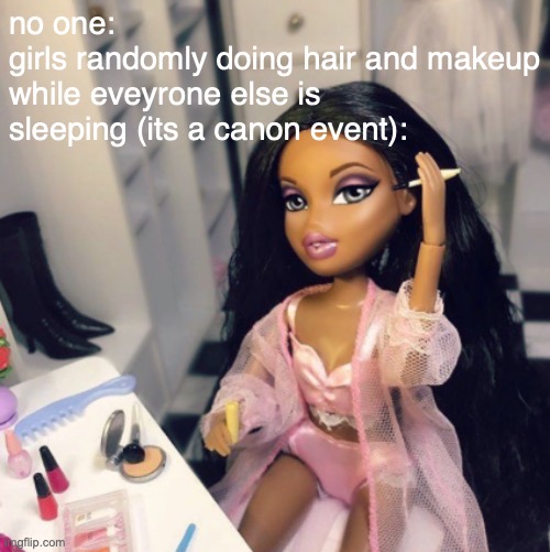im just a girl | no one: 
girls randomly doing hair and makeup while eveyrone else is sleeping (its a canon event): | made w/ Imgflip meme maker