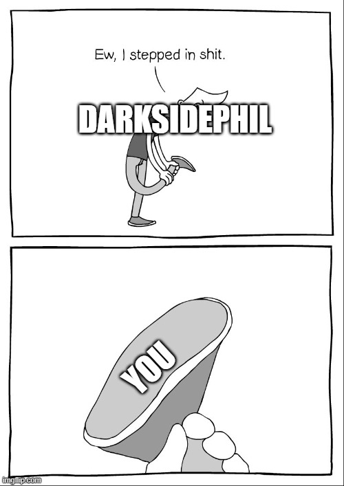 Ew, i stepped in shit | DARKSIDEPHIL; YOU | image tagged in ew i stepped in shit | made w/ Imgflip meme maker